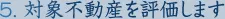 5. 対象不動産を評価します